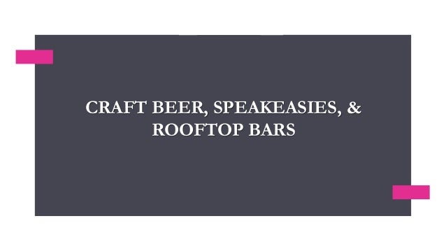 CRAFT BEER, SPEAKEASIES, &
ROOFTOP BARS
 