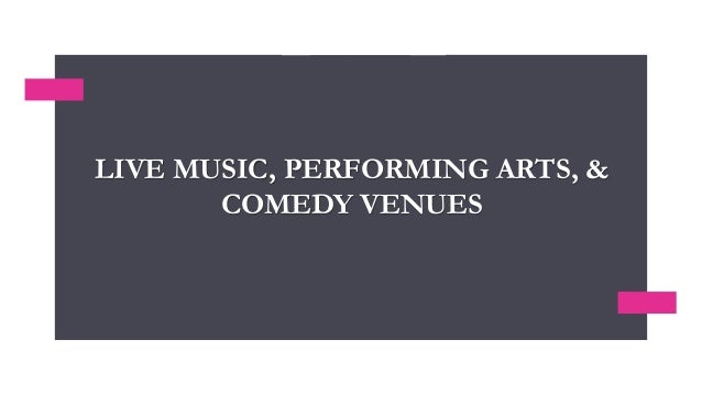 LIVE MUSIC, PERFORMING ARTS, &
COMEDY VENUES
 