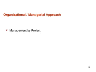 18
Organizational / Managerial Approach
 Management by Project
 