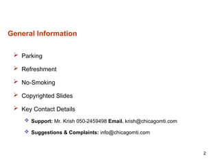 2
General Information
 Parking
 Refreshment
 No-Smoking
 Copyrighted Slides
 Key Contact Details
 Support: Mr. Krish 050-2459498 Email. krish@chicagomti.com
 Suggestions & Complaints: info@chicagomti.com
 