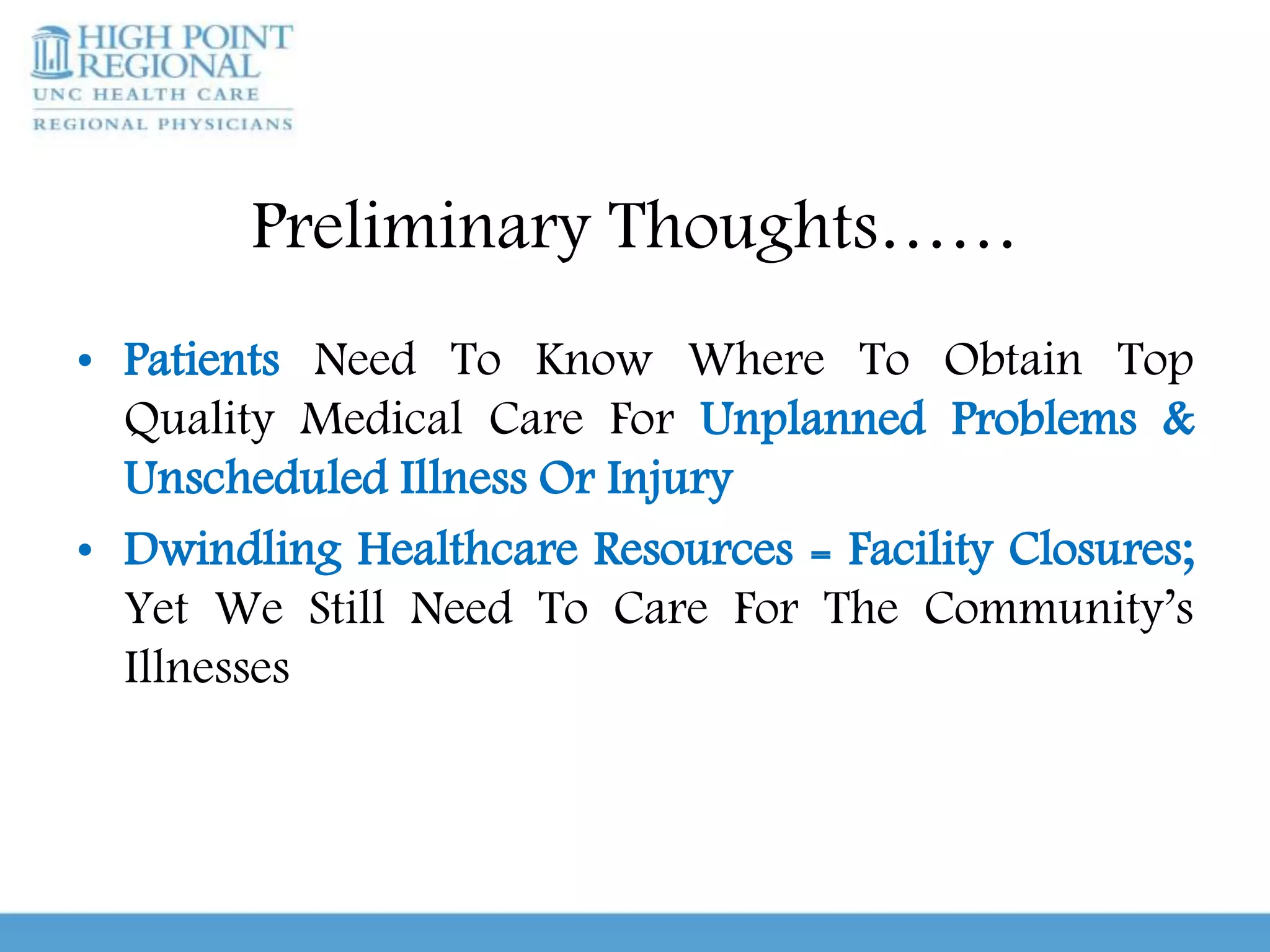 Preliminary Thoughts……
• Patients Need To Know Where To Obtain Top
Quality Medical Care For Unplanned Problems &
Unscheduled Illness Or Injury
• Dwindling Healthcare Resources = Facility Closures;
Yet We Still Need To Care For The Community’s
Illnesses
 