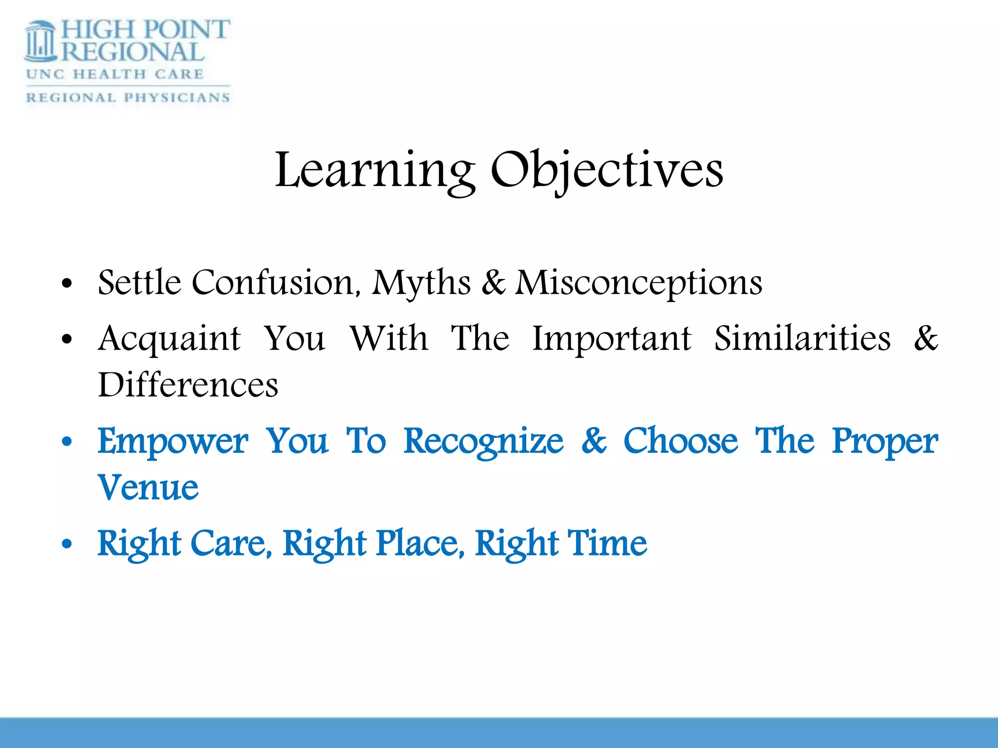 Learning Objectives
• Settle Confusion, Myths & Misconceptions
• Acquaint You With The Important Similarities &
Differences
• Empower You To Recognize & Choose The Proper
Venue
• Right Care, Right Place, Right Time
 