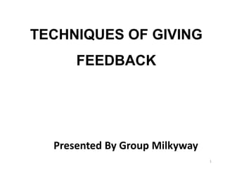 TECHNIQUES OF GIVING
FEEDBACK
Presented By Group Milkyway
1
 