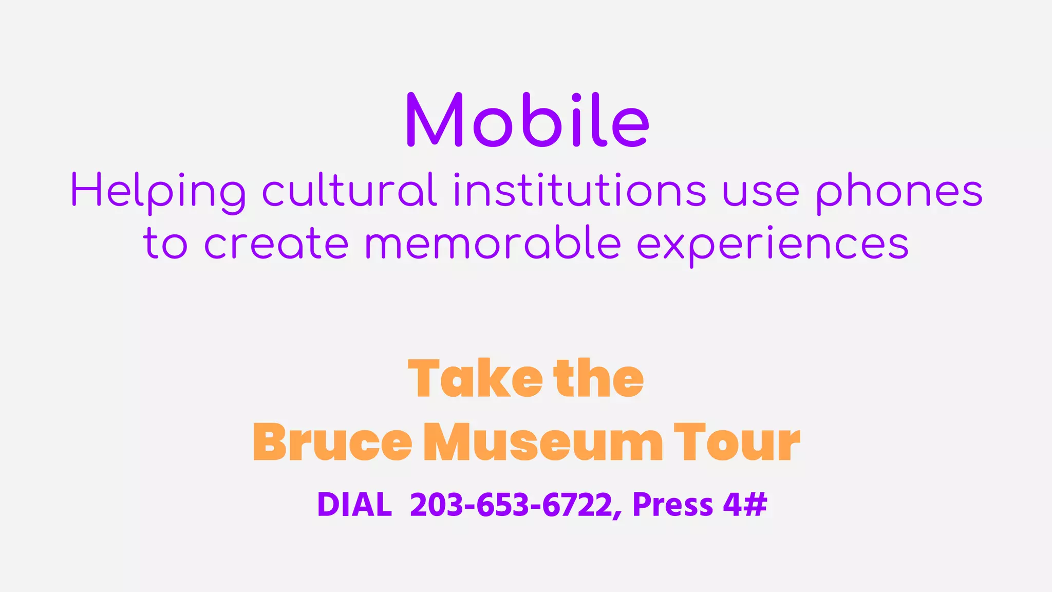 Mobile
Helping cultural institutions use phones
to create memorable experiences
Take the
Bruce Museum Tour
DIAL 203-653-6722, Press 4#
 