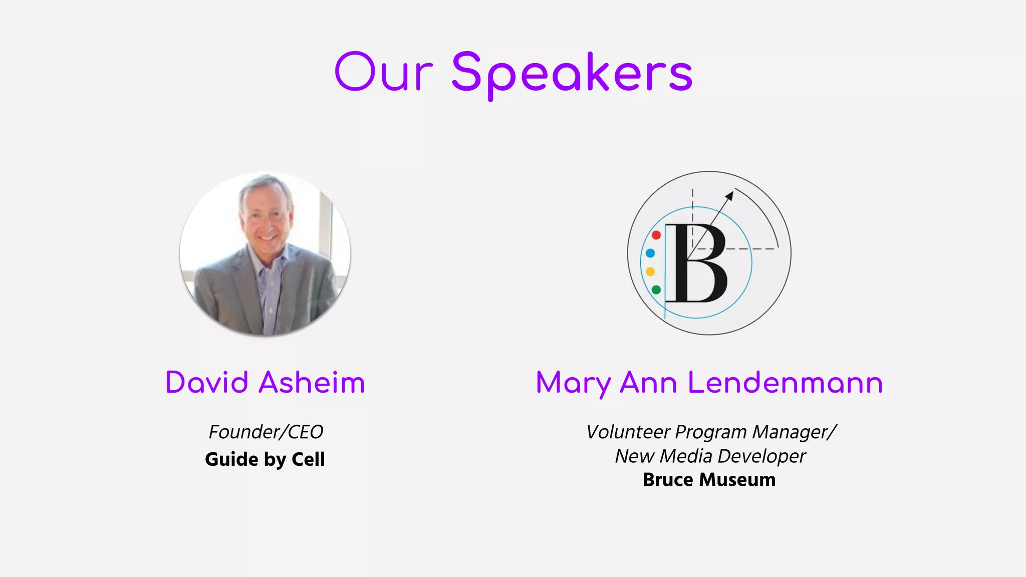 Our Speakers
David Asheim
Founder/CEO
Guide by Cell
Mary Ann Lendenmann
Volunteer Program Manager/
New Media Developer
Bruce Museum
 