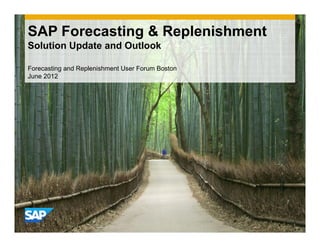SAP Forecasting & Replenishment
Solution Update and Outlook
Forecasting and Replenishment User Forum Boston
June 2012
 