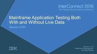 Mainframe Application Testing Both
With and Without Live Data
Session 3193
 