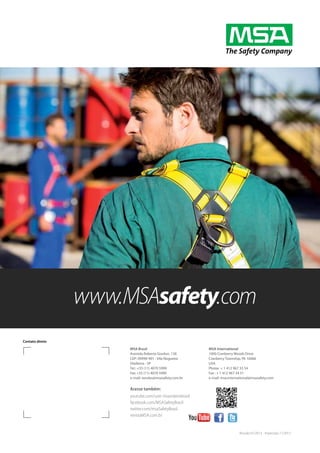 Contato direto
MSA Brasil
Avenida Roberto Gordon, 138
CEP: 09990-901 - Vila Nogueira
Diadema - SP
Tel.: +55 (11) 4070 5999
Fax: +55 (11) 4070 5990
e-mail: vendas@msasafety.com.br
MSA International
1000 Cranberry Woods Drive
Cranberry Township, PA 16066
USA
Phone + 1 412 967 33 54
Fax : + 1 412 967 34 51
e-mail: msa.international@msasafety.com
Revisão 01/2013 - Impressão 11/2013
youtube.com/user msavideosbrasil
facebook.com/MSASafetyBrasil
twitter.com/msaSafetyBrasil
revistaMSA.com.br
Acesse também:
 