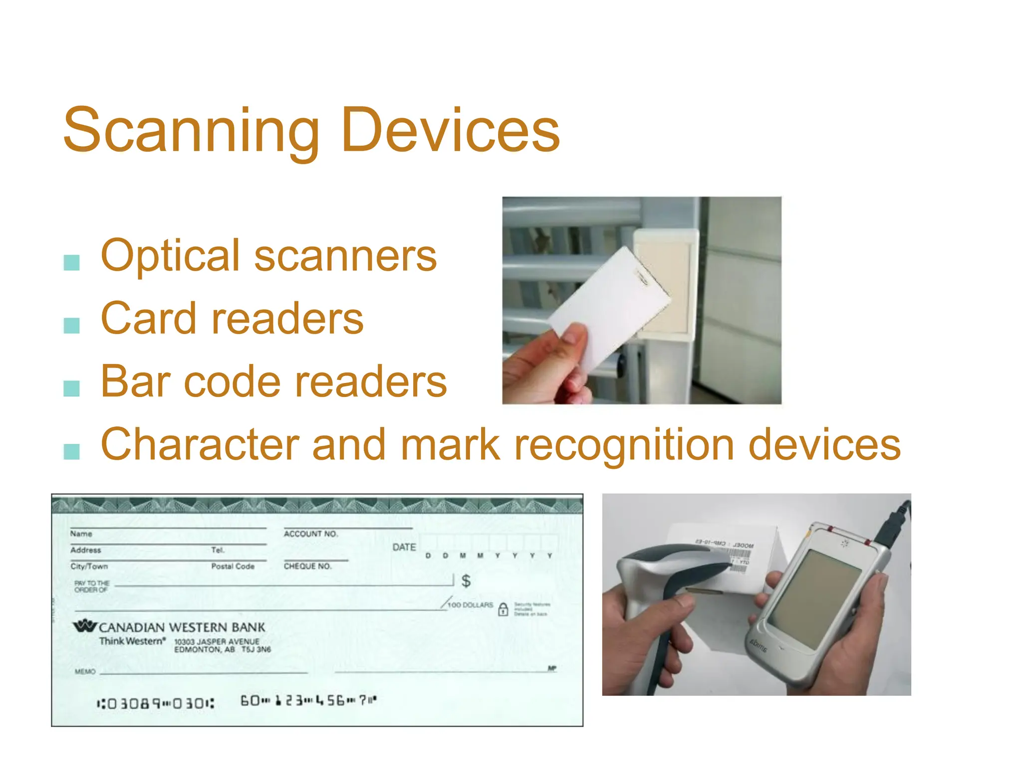 Scanning Devices
■ Optical scanners
■ Card readers
■ Bar code readers
■ Character and mark recognition devices
 