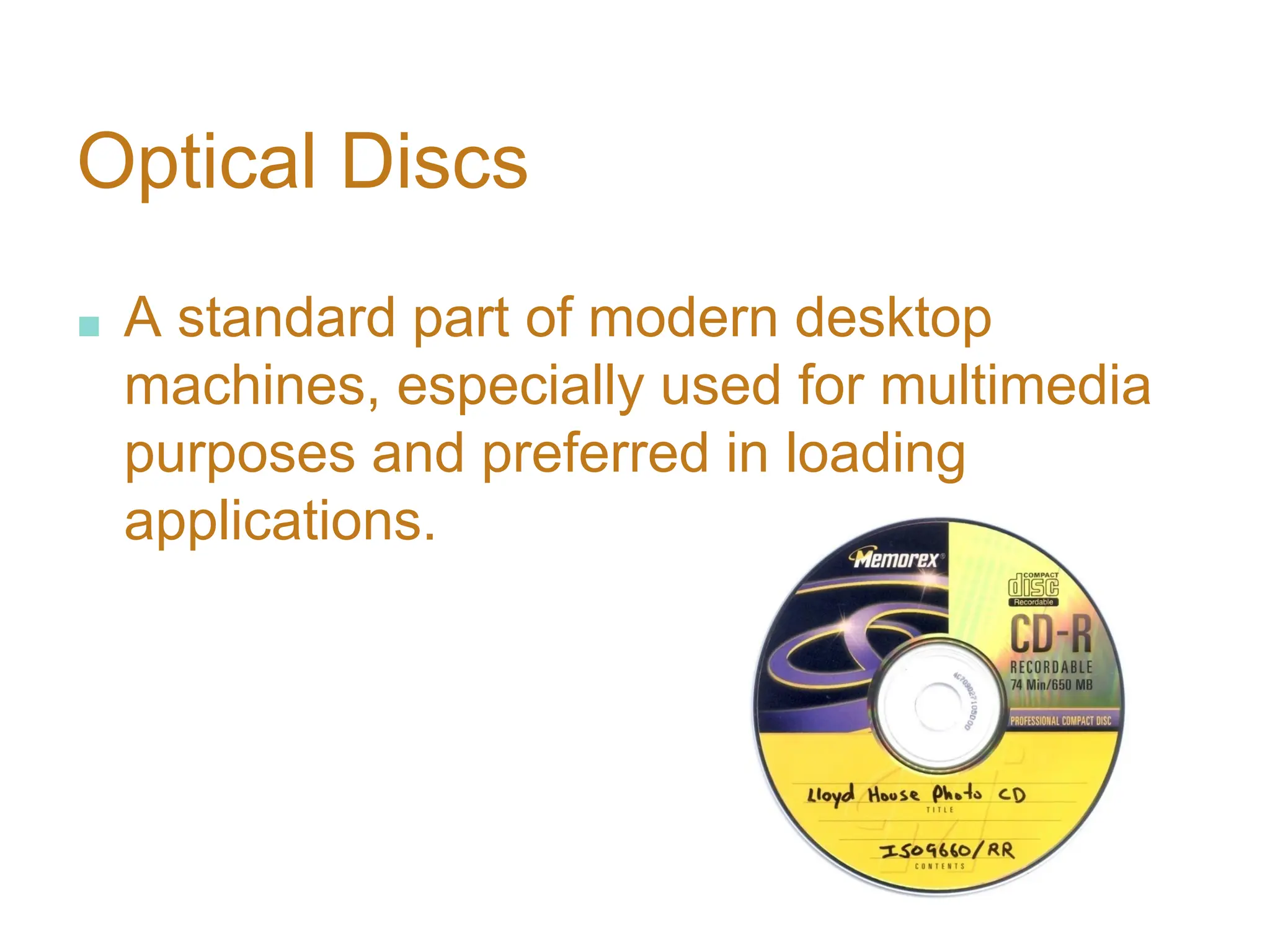 Optical Discs
■ A standard part of modern desktop
machines, especially used for multimedia
purposes and preferred in loading
applications.
 