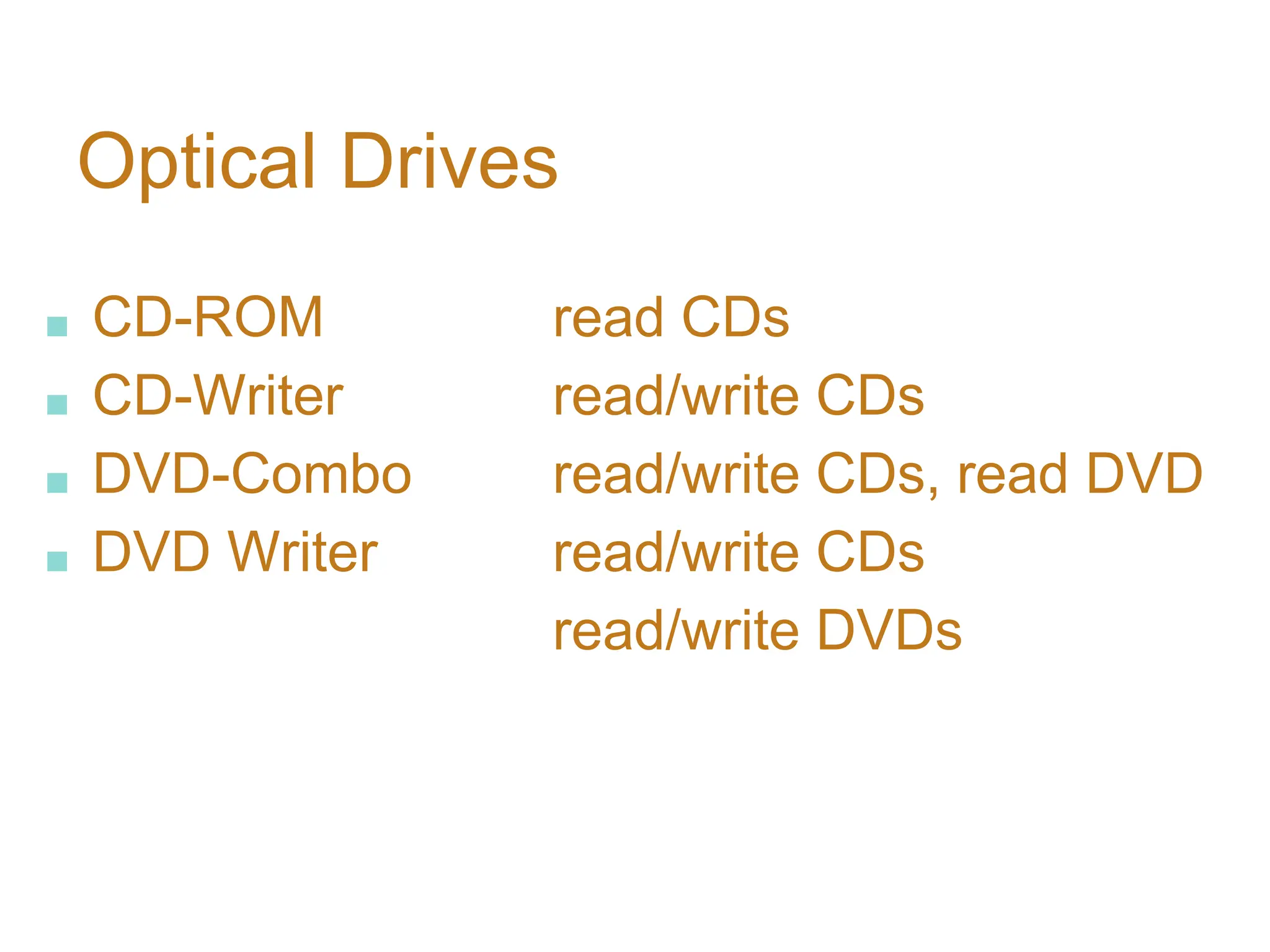 Optical Drives
■ CD-ROM read CDs
■ CD-Writer read/write CDs
■ DVD-Combo read/write CDs, read DVD
■ DVD Writer read/write CDs
read/write DVDs
 