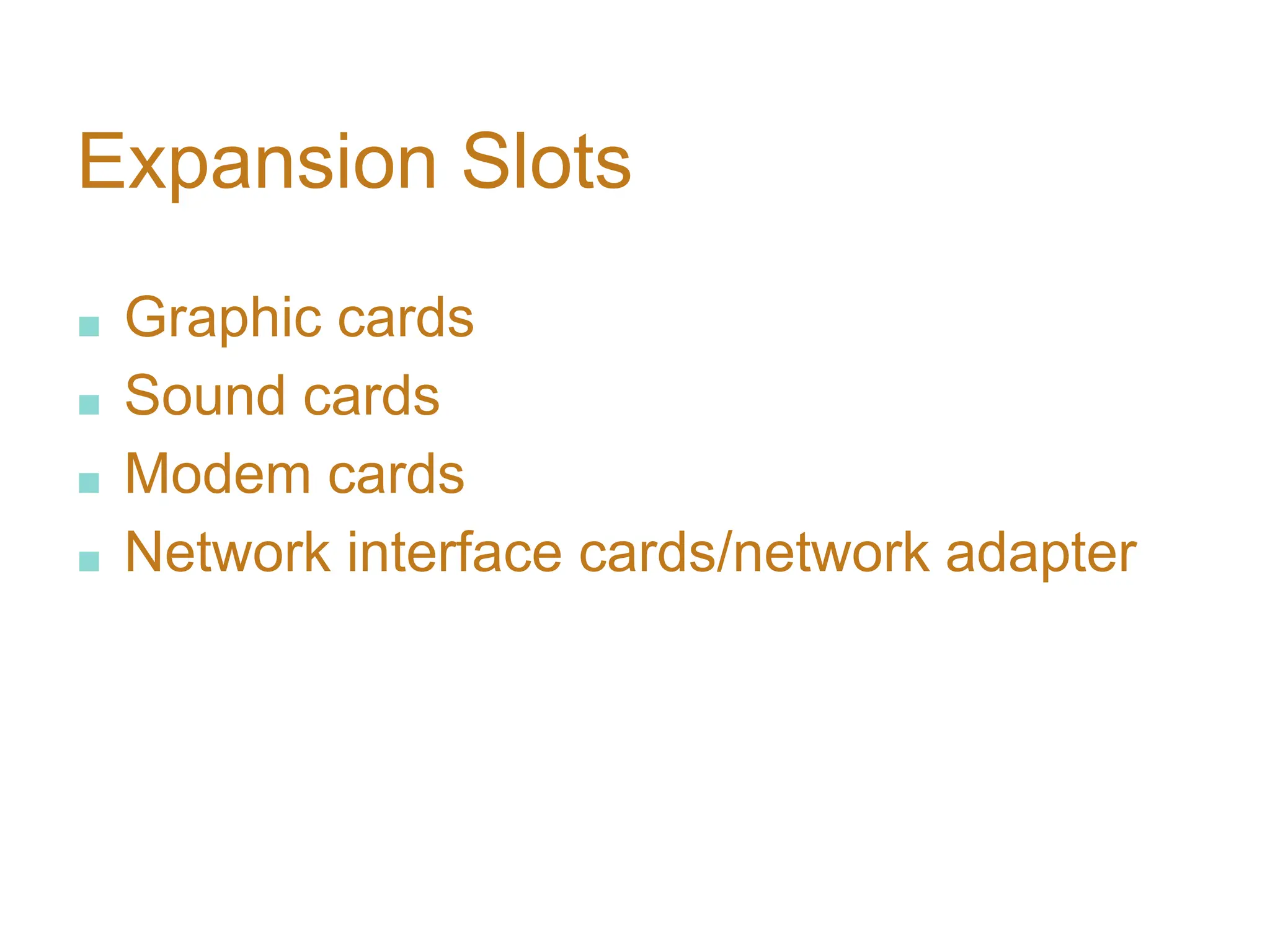 Expansion Slots
■ Graphic cards
■ Sound cards
■ Modem cards
■ Network interface cards/network adapter
 