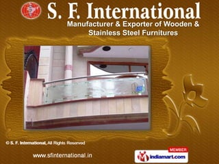 Manufacturer & Exporter of Wooden &
     Stainless Steel Furnitures
 