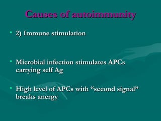Causes of autoimmunityCauses of autoimmunity
• 2) Immune stimulation2) Immune stimulation
• Microbial infection stimulates APCsMicrobial infection stimulates APCs
carrying self Agcarrying self Ag
• High level of APCs with “second signal”High level of APCs with “second signal”
breaks anergybreaks anergy
 