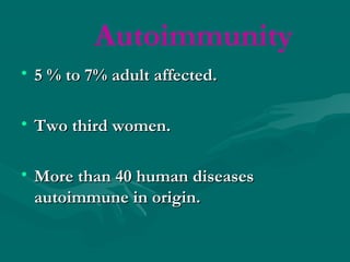 Autoimmunity
• 5 % to 7% adult affected.5 % to 7% adult affected.
• Two third women.Two third women.
• More than 40 human diseasesMore than 40 human diseases
autoimmune in origin.autoimmune in origin.
 