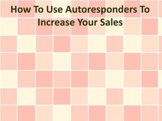 How To Use Autoresponders To
     Increase Your Sales
 