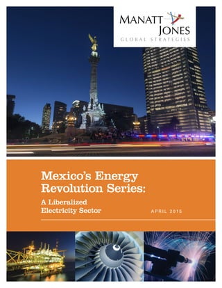 Mexico’s Energy
Revolution Series:
A Liberalized
Electricity Sector A P R I L 2 0 1 5
 