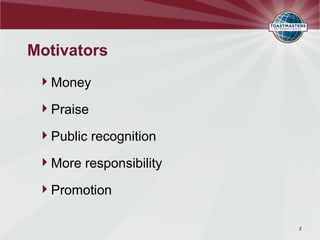 Motivators
 Money

 Praise

 Public recognition

 More responsibility

 Promotion

                        2
 