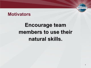 Motivators

      Encourage team
    members to use their
       natural skills.



                           3
 
