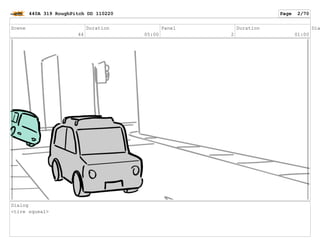 Scene
44
Duration
05:00
Panel
2
Duration
01:00
Dia
Dialog
<tire squeal>
440A 319 RoughPitch DD 110220 Page 2/70
 