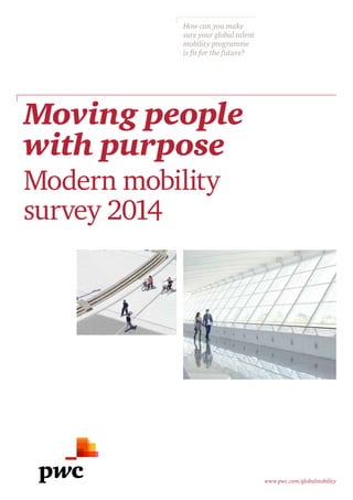 Moving people 
with purpose 
Modern mobility 
survey 2014 
www.pwc.com/globalmobility 
How can you make 
sure your global talent 
mobility programme 
is fit for the future? 
 