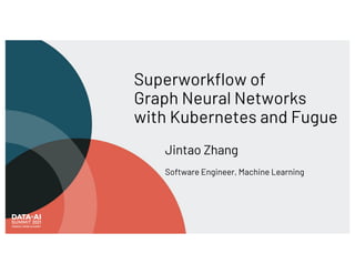 Superworkflow of
Graph Neural Networks
with Kubernetes and Fugue
Jintao Zhang
Software Engineer, Machine Learning
 