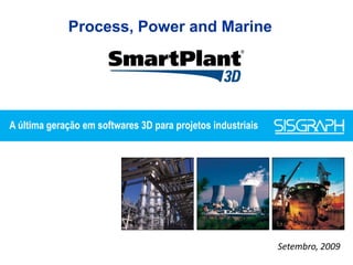 Process, Power and Marine




A última geração em softwares 3D para projetos industriais




                                                             Setembro, 2009
 