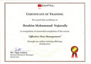 eeklrTcL-
Certificate OF Training
We award this certificate to
Ibrahim Mohammad Nujurally
in recognition of successful completion of the course
"ENctiUe Time Management"
through our online training offerings
during 2011
" AMr. vijay Lochen
Human Resource Manager
Em el Ltd
 