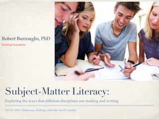 Oct 13, 2016: Timbersong Academy, Asheville, North Carolina
Subject-Matter Literacy:
Exploring the ways that different disciplines use reading and writing
Teaching Consultant
Robert Burroughs, PhD
 