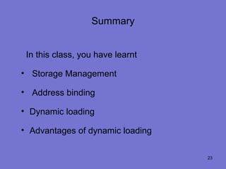Summary


 In this class, you have learnt

• Storage Management

• Address binding

• Dynamic loading

• Advantages of dynamic loading


                                  23
 