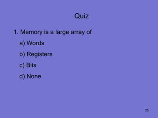 Quiz

1. Memory is a large array of
  a) Words
  b) Registers
  c) Bits
  d) None




                                25
 