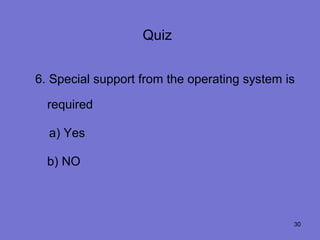 Quiz


6. Special support from the operating system is

  required

  a) Yes

  b) NO



                                              30
 