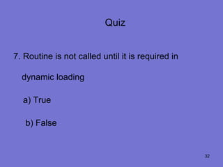 Quiz


7. Routine is not called until it is required in

  dynamic loading

  a) True

   b) False


                                                   32
 