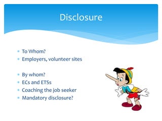  To Whom?
 Employers, volunteer sites
 By whom?
 ECs and ETSs
 Coaching the job seeker
 Mandatory disclosure?
Disclosure
 