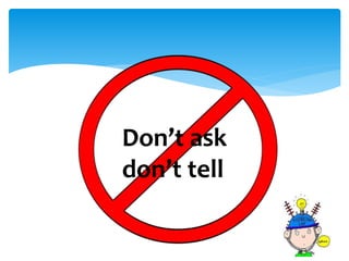 Don’t ask
don’t tell
 