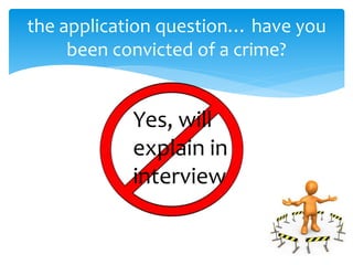 the application question… have you
been convicted of a crime?
Yes, will
explain in
interview
 