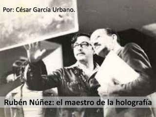 Rubén Núñez: el maestro de la holografía
Por: César García Urbano.
 