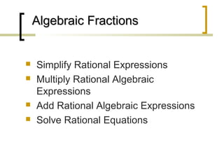 Algebraic Fractions







Simplify Rational Expressions
Multiply Rational Algebraic
Expressions
Add Rational Algebraic Expressions
Solve Rational Equations

 