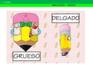 I I- Unidad:
Tema: GRUESO - DELGADO
 