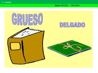 I I- Unidad:
Tema: GRUESO - DELGADO
 