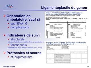 Ligamentoplastie du genou Orientation en ambulatoire, sauf si  sauf EVA >5 complications Indicateurs de suivi structurels  (douleur, hydarthrose, mobilité, force, proprioception) fonctionnels  (instabilité lors de la marche, escaliers, saut, sport) Protocoles et scores  cf. argumentaire 