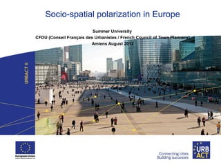 Socio-spatial polarization in Europe
Summer University
CFDU (Conseil Français des Urbanistes / French Council of Town Planners)
Amiens August 2012
 