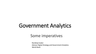 Government Analytics
Some imperatives
Randeep Sudan
Advisor Digital Strategy and Government Analytics
World Bank
 