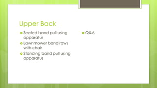 Upper Back
 Seated band pull using
apparatus
 Lawnmower band rows
with chair
 Standing band pull using
apparatus
 Q&A
 