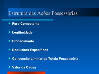 Estrutura das Ações Possessórias
   Foro Competente

   Legitimidade

   Procedimento

   Requisitos Específicos

   Concessão Liminar da Tutela Possessória

   Valor da Causa
 