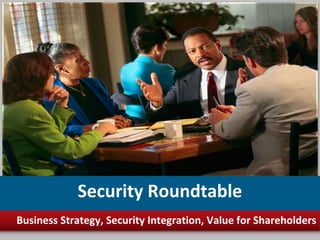 Security Roundtable
Business Strategy, Security Integration, Value for Shareholders
 