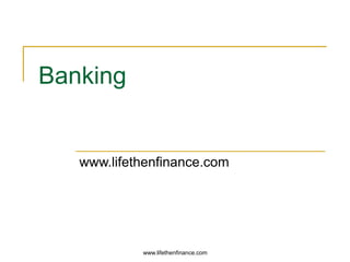 www.lifethenfinance.com 
Banking 
www.lifethenfinance.com 
 