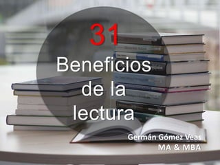 Germán Gómez Veas
MA & MBA
Beneficios
de la
Lectura
31
 