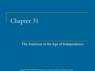 Chapter 31


      The Americas in the Age of Independence




                                                                                                      1
   Copyright © 2006 The McGraw-Hill Companies Inc. Permission Required for Reproduction or Display.
 