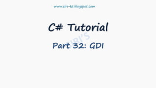 C# Tutorial
Part 32: GDI
www.siri-kt.blogspot.com
 